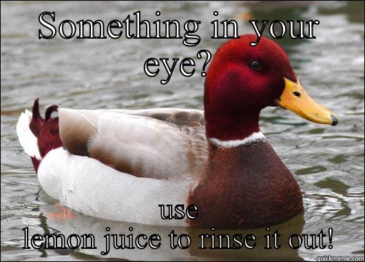 SOMETHING IN YOUR EYE? USE LEMON JUICE TO RINSE IT OUT! Malicious Advice Mallard