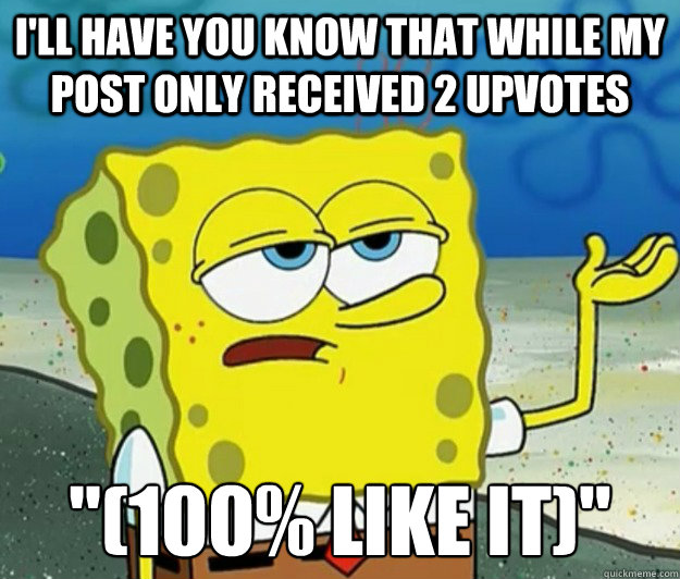 I'll have you know that while my post only received 2 upvotes 