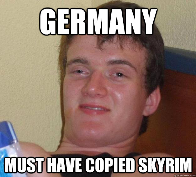 Germany Must have copied Skyrim  10 Guy