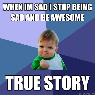 When Im sad i stop being sad and be awesome True Story   Success Kid