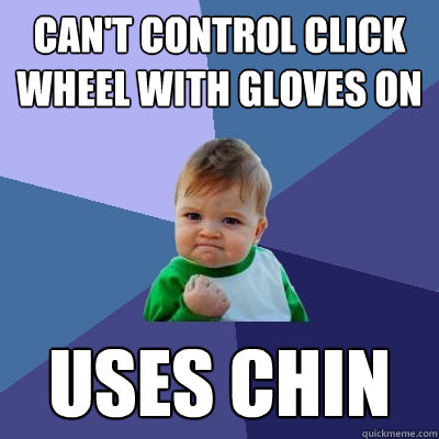 Can't control click wheel with gloves on Uses chin   Success Kid