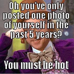 OH YOU'VE ONLY POSTED ONE PHOTO OF YOURSELF IN THE PAST 5 YEARS? YOU MUST BE HOT Condescending Wonka