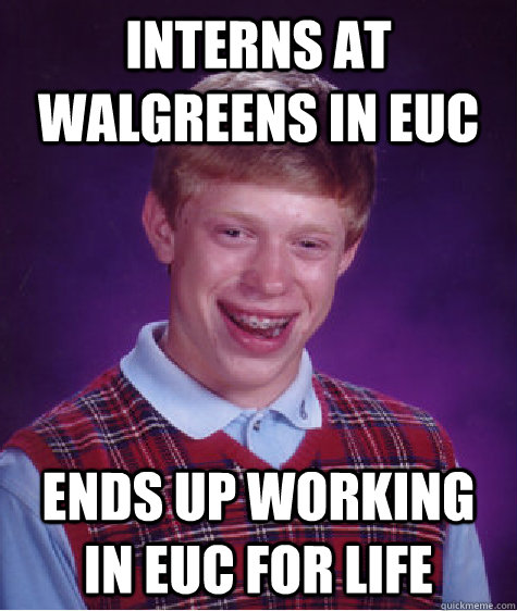 Interns at Walgreens in EUC Ends up working in EUC for life - Interns at Walgreens in EUC Ends up working in EUC for life  Bad Luck Brian