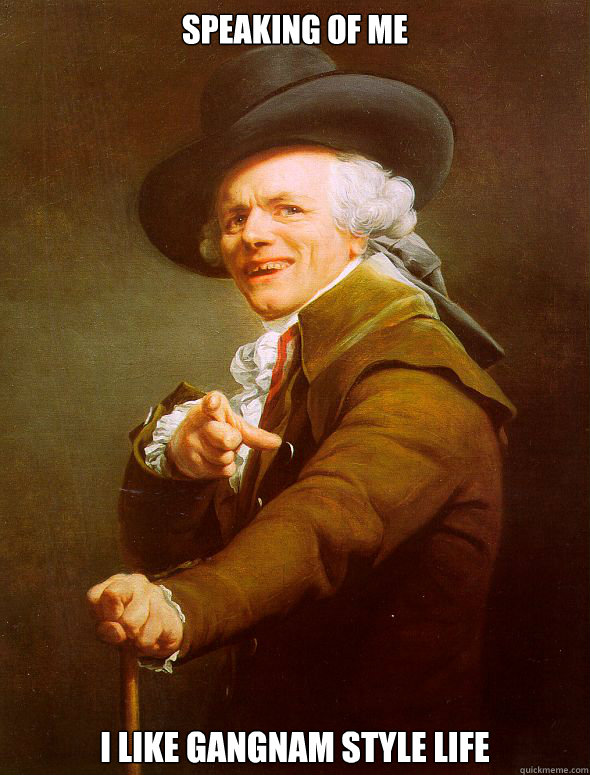 Speaking of me I like Gangnam style life  Joseph Ducreux