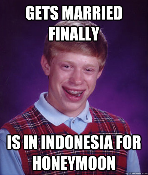 Gets married finally Is in indonesia for honeymoon  Bad Luck Brian