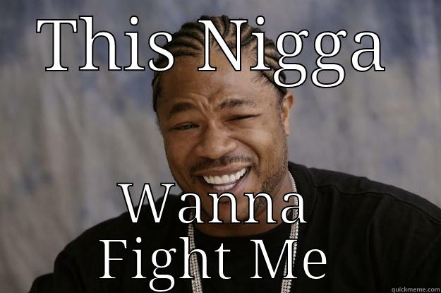 THIS NIGGA WANNA FIGHT ME Xzibit meme