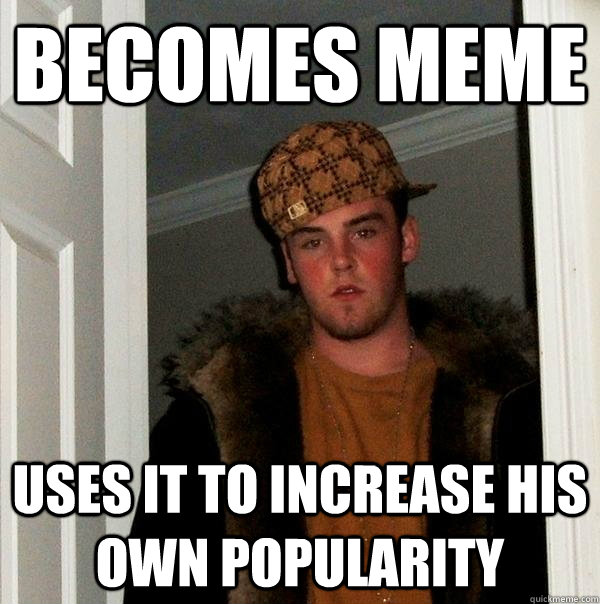 becomes meme uses it to increase his own popularity  Scumbag Steve