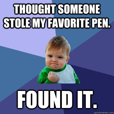 Thought someone stole my favorite pen. found it.  Success Kid