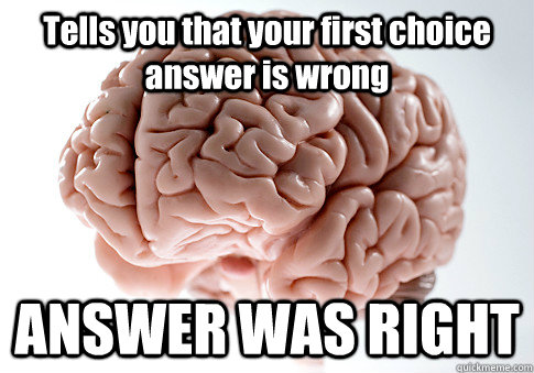 Tells you that your first choice answer is wrong ANSWER WAS RIGHT   Scumbag Brain