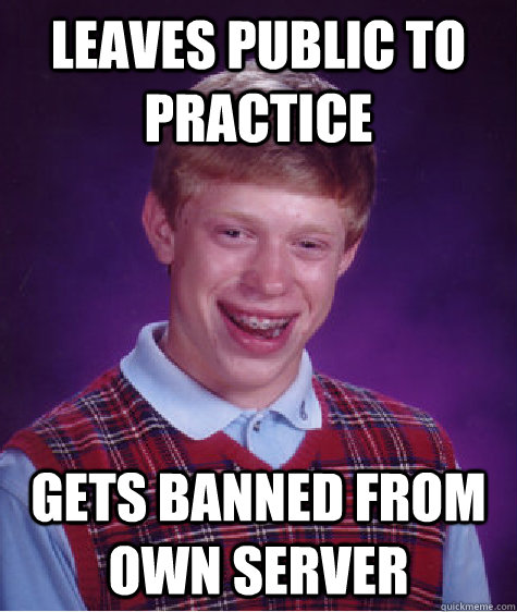 leaves public to practice gets banned from own server - leaves public to practice gets banned from own server  Bad Luck Brian