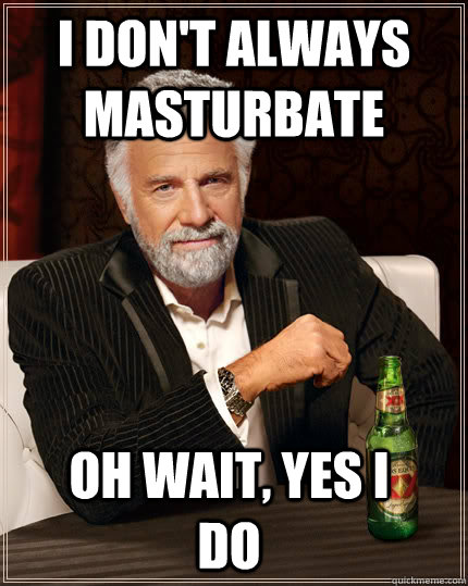 I don't always masturbate oh wait, yes I do  Dos Equis man