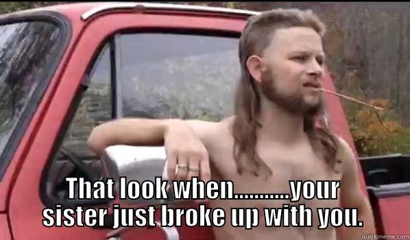  THAT LOOK WHEN...........YOUR SISTER JUST BROKE UP WITH YOU. Almost Politically Correct Redneck