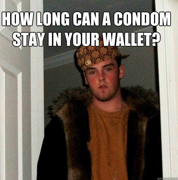  how long can a condom stay in your wallet? -  how long can a condom stay in your wallet?  Scumbag Steve