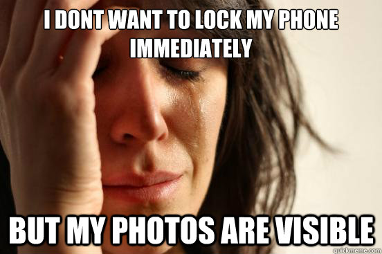 I DONT WANT TO LOCK MY PHONE IMMEDIATELY BUT MY PHOTOS ARE VISIBLE  First World Problems