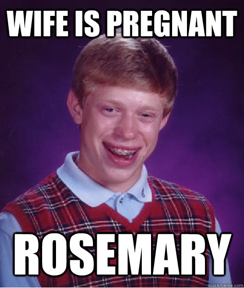 wife is pregnant rosemary  Bad Luck Brian