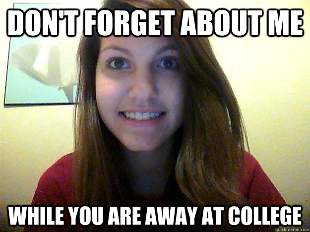 Don't Forget About Me While you are away at college - Don't Forget About Me While you are away at college  Overly Attached Friend