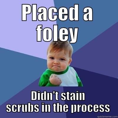 PLACED A FOLEY DIDN'T STAIN SCRUBS IN THE PROCESS Success Kid