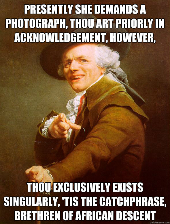 Presently She Demands a photograph, Thou art priorly in acknowledgement, However, Thou exclusively exists singularly, 'tis the catchphrase, brethren of african descent - Presently She Demands a photograph, Thou art priorly in acknowledgement, However, Thou exclusively exists singularly, 'tis the catchphrase, brethren of african descent  Joseph Ducreux