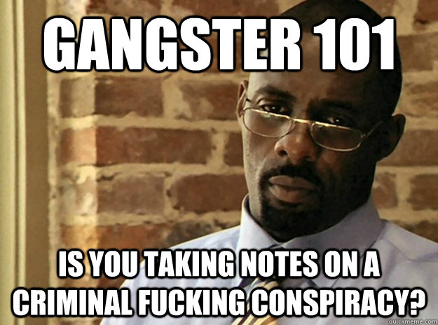Gangster 101 Is you taking notes on a criminal fucking conspiracy?  - Gangster 101 Is you taking notes on a criminal fucking conspiracy?   Successful Stringer Bell
