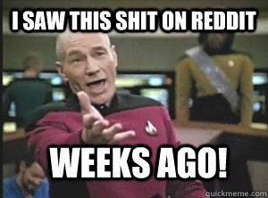 i saw this shit on reddit weeks ago!  Annoyed Picard