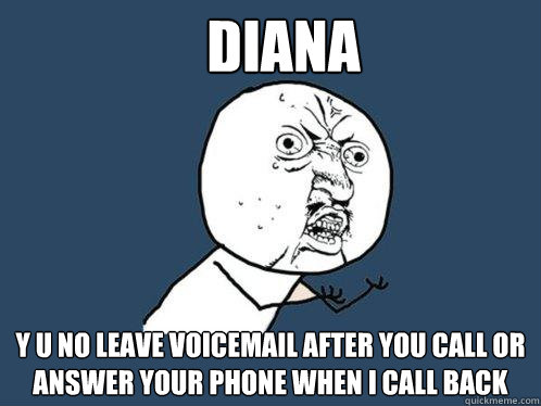 Diana y u no leave voicemail after you call or answer your phone when i call back - Diana y u no leave voicemail after you call or answer your phone when i call back  Y U No