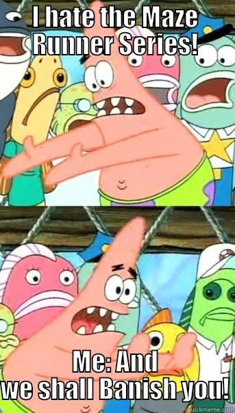 I HATE THE MAZE RUNNER SERIES! ME: AND WE SHALL BANISH YOU! Push it somewhere else Patrick