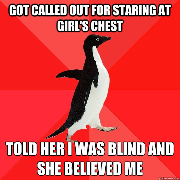 Got called out for staring at girl's chest told her i was blind and she believed me  Socially Awesome Penguin