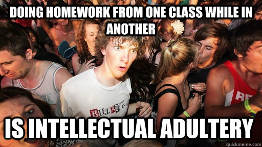 doing homework from one class while in another is intellectual adultery  Sudden Clarity Clarence