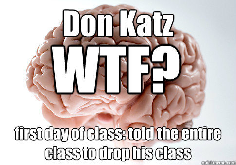 Don Katz first day of class: told the entire class to drop his class WTF?  Scumbag Brain