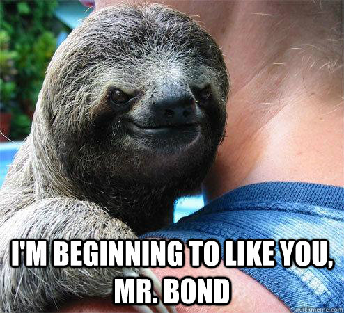  i'm beginning to like you, mr. bond  Suspiciously Evil Sloth