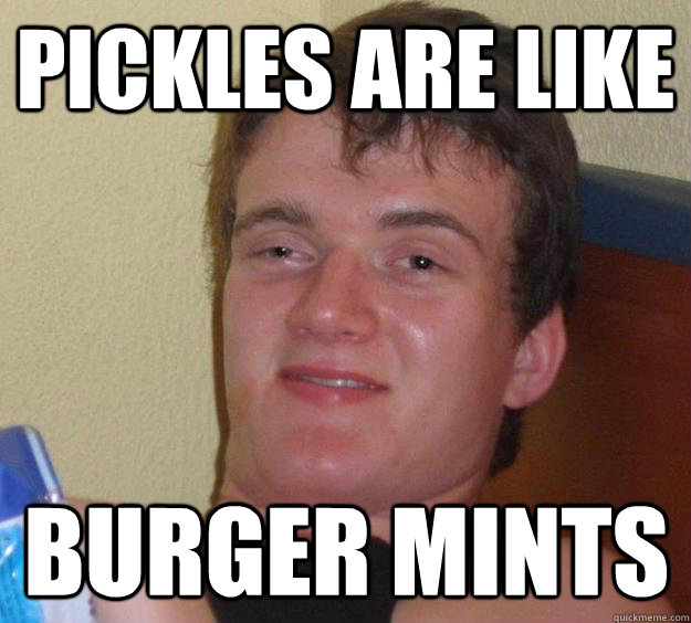 pickles are like burger mints  10 Guy