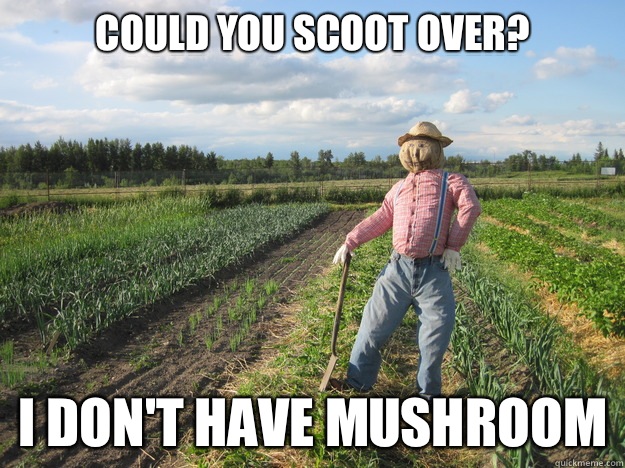 Could you scoot over? I don't have mushroom  Scarecrow