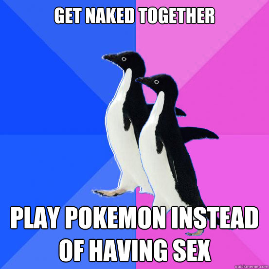 get naked together play pokemon instead of having sex  Socially Awkward Couple