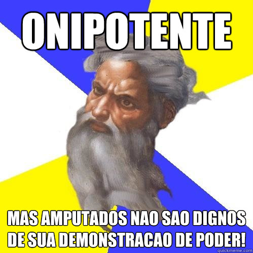 Onipotente
 Mas amputados nao sao dignos de sua demonstracao de poder!  Advice God