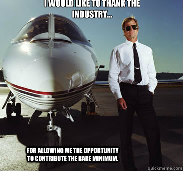 I would like to thank the industry...

 For allowing me the opportunity to contribute the bare minimum.   Paul the Pilot