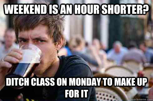 Weekend is an hour shorter? Ditch class on Monday to make up for it - Weekend is an hour shorter? Ditch class on Monday to make up for it  Lazy College Senior