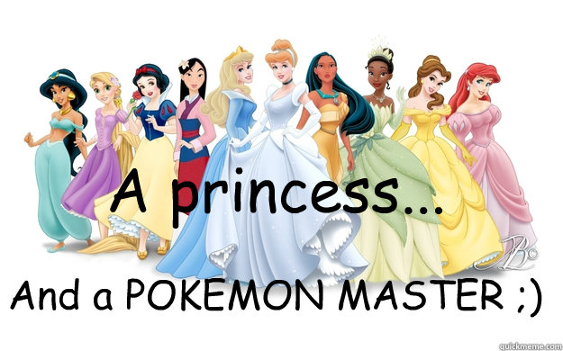 A princess... And a POKEMON MASTER ;)  disney princesses