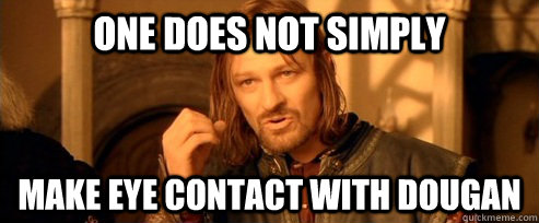 One does not simply make eye contact with dougan  One Does Not Simply