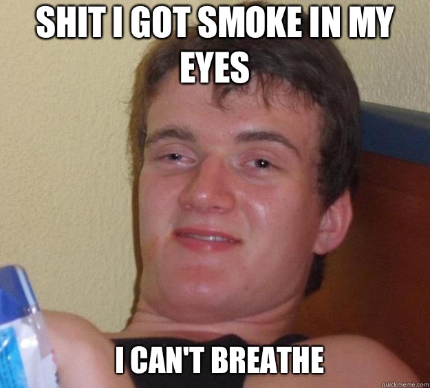 Shit I got smoke in my eyes I CAN'T BREATHE   10 Guy