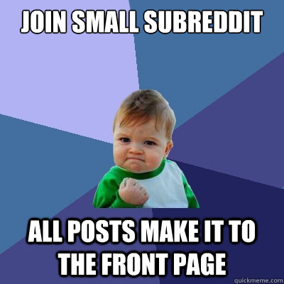 Join small subreddit all posts make it to the front page  Success Kid