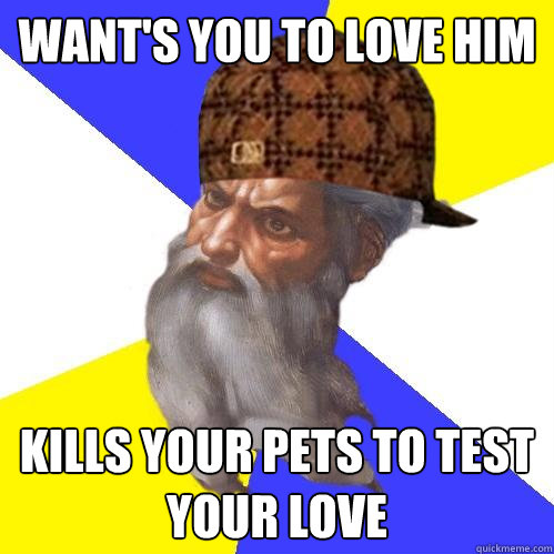 Want's you to love him kills your pets to test your love  Scumbag God is an SBF