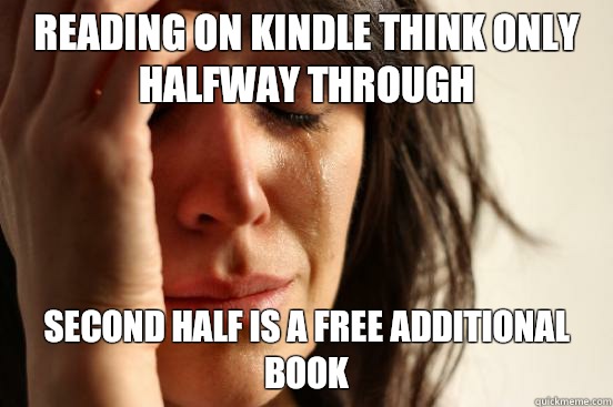 Reading on Kindle think only halfway through Second half is a free additional book  First World Problems