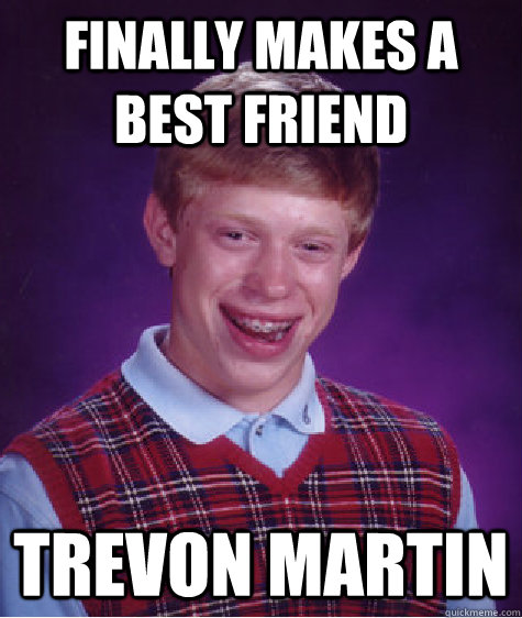 Finally makes a best friend Trevon Martin  Bad Luck Brian