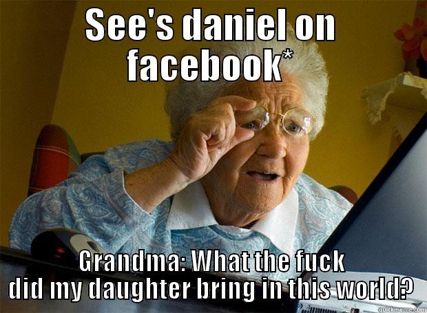 SEE'S DANIEL ON FACEBOOK* GRANDMA: WHAT THE FUCK DID MY DAUGHTER BRING IN THIS WORLD? Grandma finds the Internet