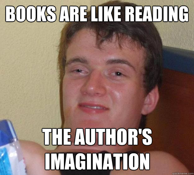 books are like reading the author's imagination  10 Guy