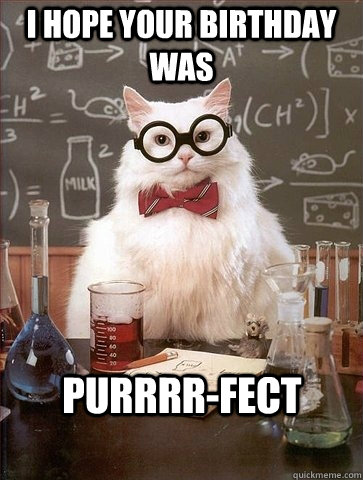 I hope your birthday was Purrrr-fect - I hope your birthday was Purrrr-fect  Chemistry Cat