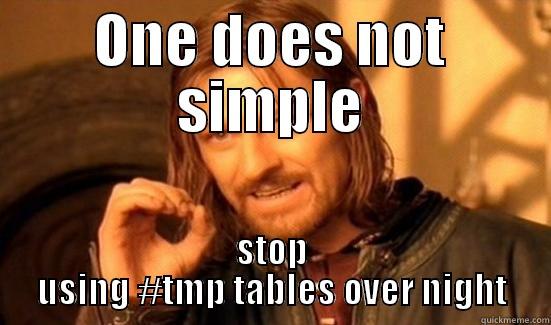 ONE DOES NOT SIMPLE STOP USING #TMP TABLES OVER NIGHT Boromir