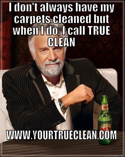 I don't always have my carpets cleaned but when I do, I call TRUE CLEAN - I DON'T ALWAYS HAVE MY CARPETS CLEANED BUT WHEN I DO, I CALL TRUE CLEAN WWW.YOURTRUECLEAN.COM The Most Interesting Man In The World