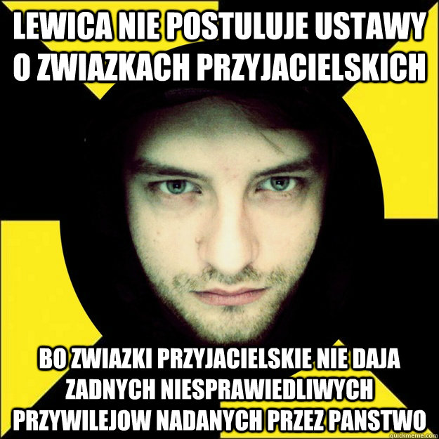 lewica nie postuluje ustawy o zwiazkach przyjacielskich Bo zwiazki przyjacielskie nie daja zadnych niesprawiedliwych przywilejow nadanych przez panstwo - lewica nie postuluje ustawy o zwiazkach przyjacielskich Bo zwiazki przyjacielskie nie daja zadnych niesprawiedliwych przywilejow nadanych przez panstwo  Polinsky polish libertarian