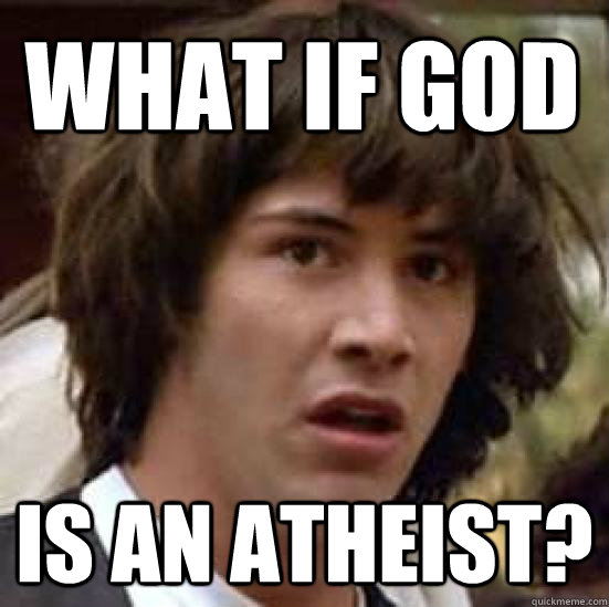 What if God Is an atheist?  conspiracy keanu